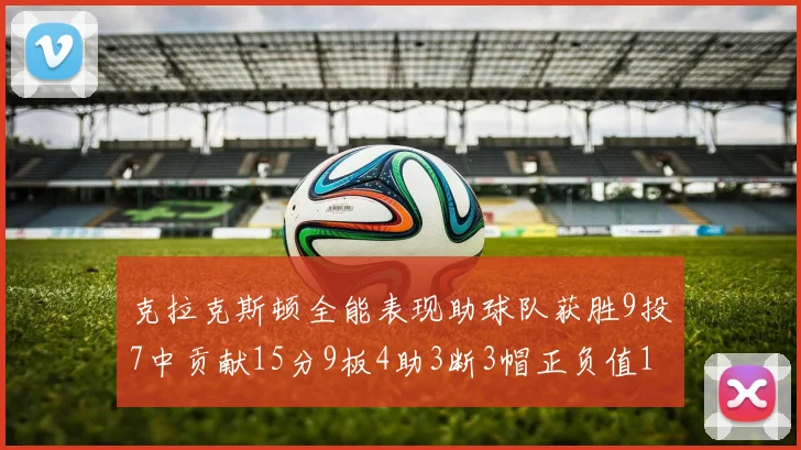 克拉克斯顿全能表现助球队获胜9投7中贡献15分9板4助3断3帽正负值1