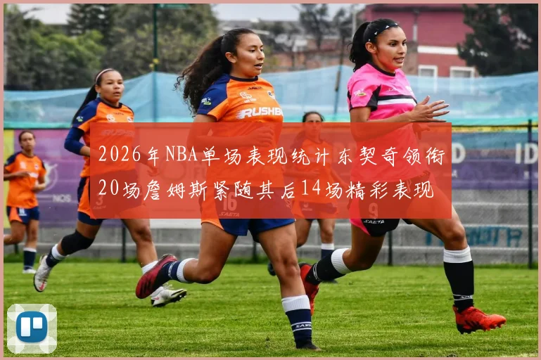2026年NBA单场表现统计东契奇领衔20场詹姆斯紧随其后14场精彩表现