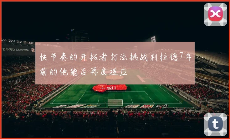 快节奏的开拓者打法挑战利拉德7年前的他能否再度适应