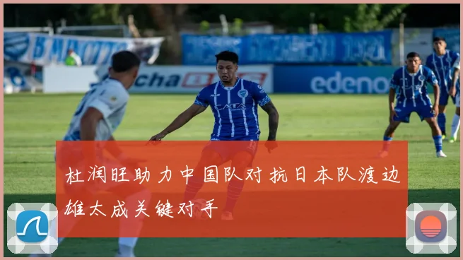 杜润旺助力中国队对抗日本队渡边雄太成关键对手