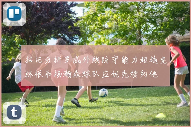 拓记分析罗威外线防守能力超越克林根和杨瀚森球队应优先续约他