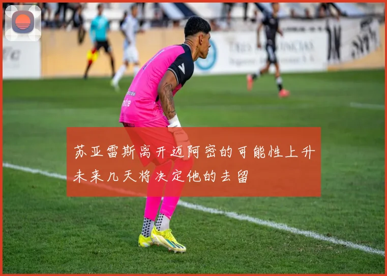 苏亚雷斯离开迈阿密的可能性上升未来几天将决定他的去留