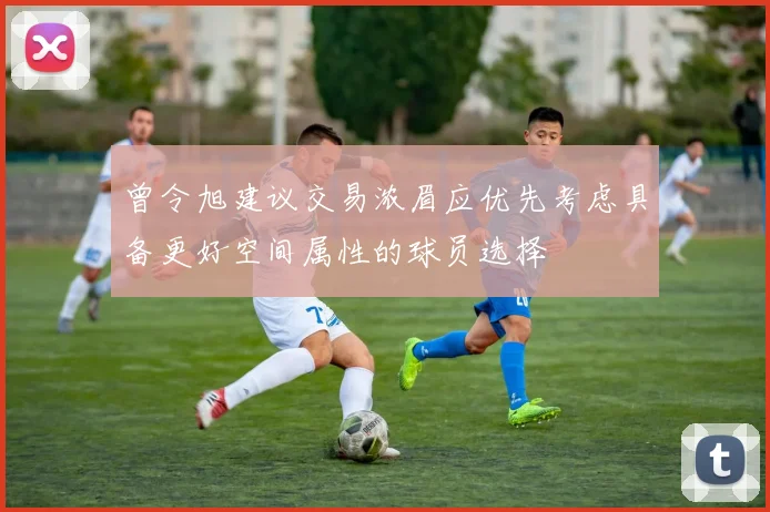 曾令旭建议交易浓眉应优先考虑具备更好空间属性的球员选择