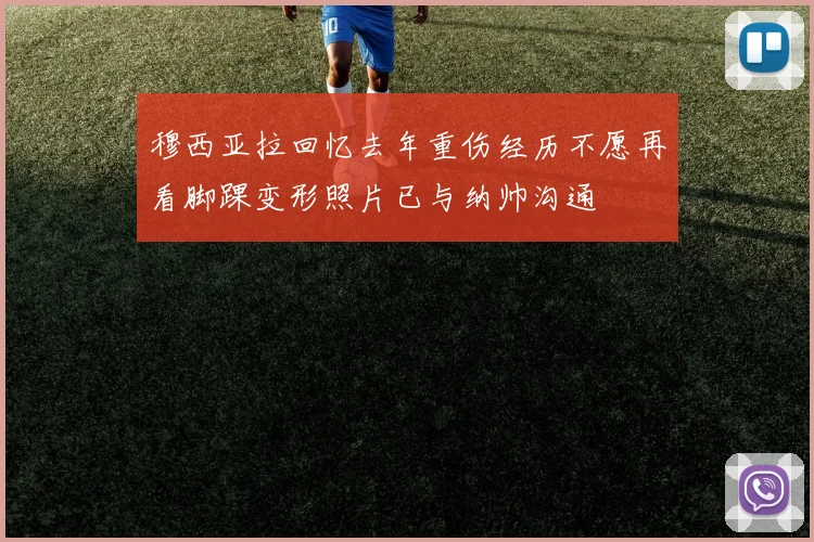 穆西亚拉回忆去年重伤经历不愿再看脚踝变形照片已与纳帅沟通