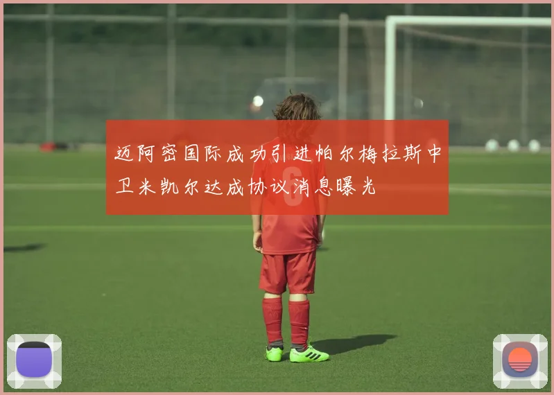 迈阿密国际成功引进帕尔梅拉斯中卫米凯尔达成协议消息曝光