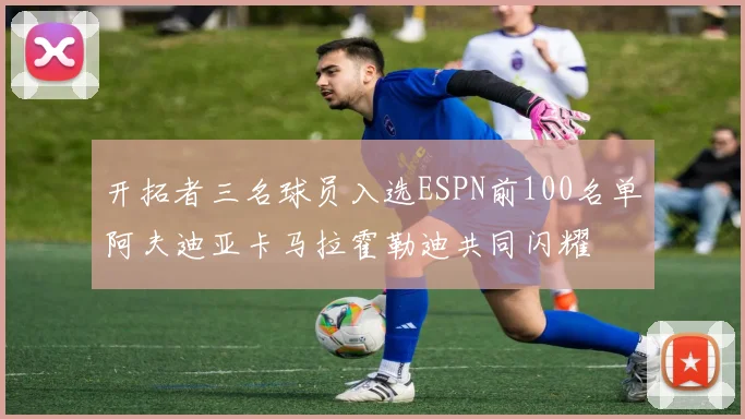 开拓者三名球员入选ESPN前100名单阿夫迪亚卡马拉霍勒迪共同闪耀