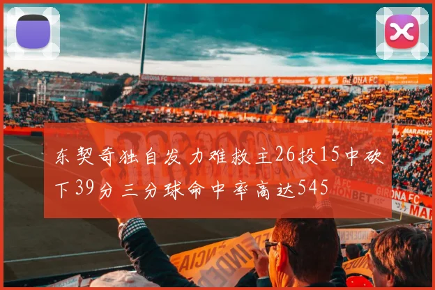 东契奇独自发力难救主26投15中砍下39分三分球命中率高达545