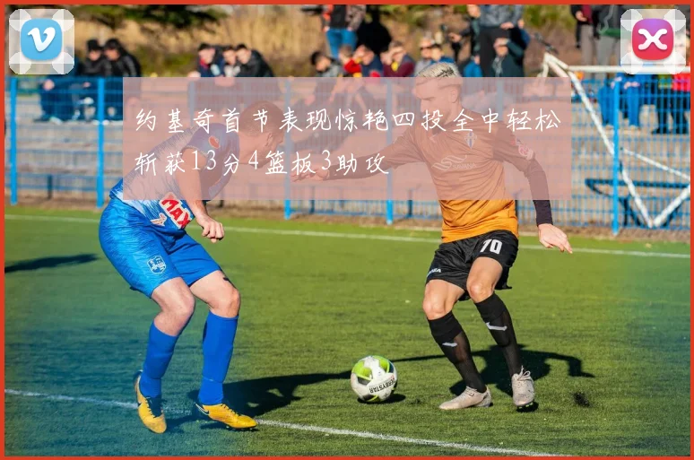 约基奇首节表现惊艳四投全中轻松斩获13分4篮板3助攻
