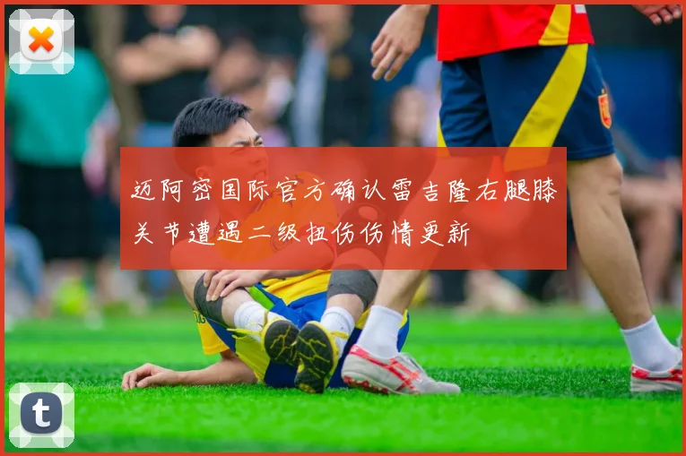 迈阿密国际官方确认雷吉隆右腿膝关节遭遇二级扭伤伤情更新