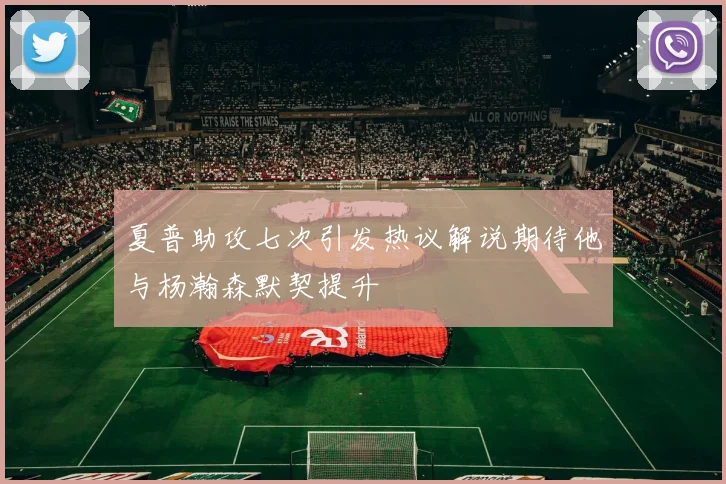 夏普助攻七次引发热议解说期待他与杨瀚森默契提升