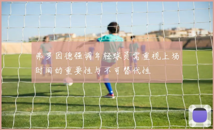 弗罗因德强调年轻球员需重视上场时间的重要性与不可替代性