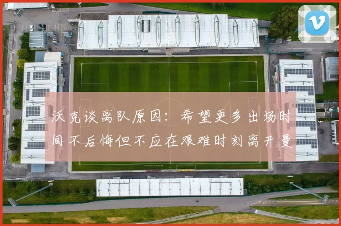沃克谈离队原因：希望更多出场时间不后悔但不应在艰难时刻离开曼城